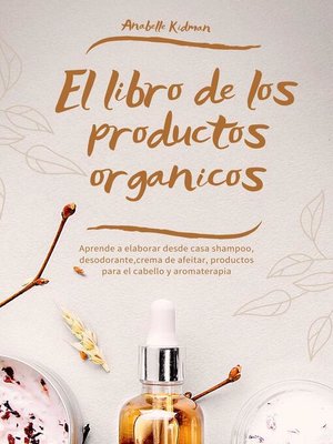 cover image of El Libro de los Productos Orgánicos--Mas de 30 Recetas y Consejos Para Hacer tu Propio Shampoo, Desodorante, Crema de afeitar, aromaterapia y más